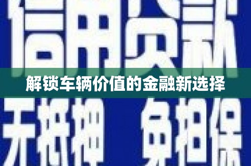 酒泉解锁车辆价值的金融新选择