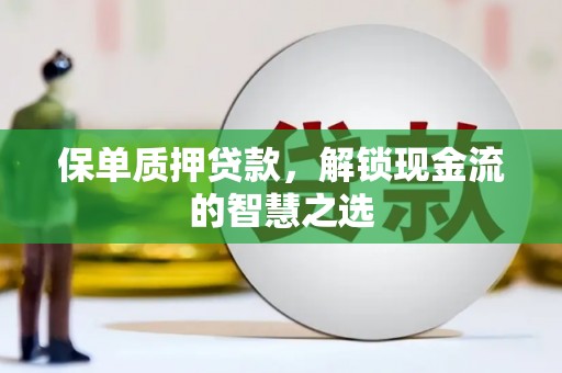 酒泉保单质押贷款，解锁现金流的智慧之选