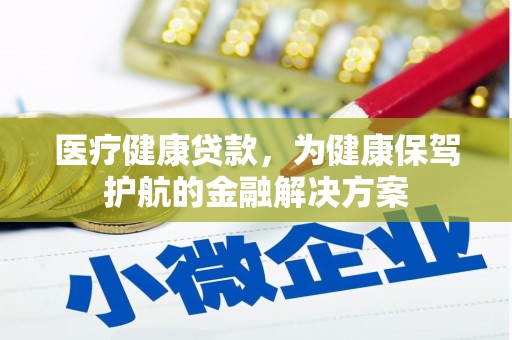 酒泉医疗健康贷款，为健康保驾护航的金融解决方案