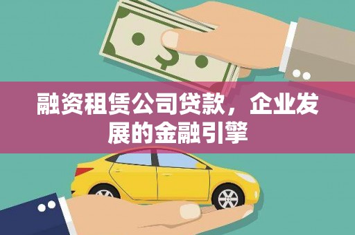 酒泉融资租赁公司贷款，企业发展的金融引擎