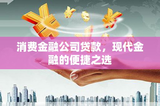 酒泉消费金融公司贷款，现代金融的便捷之选