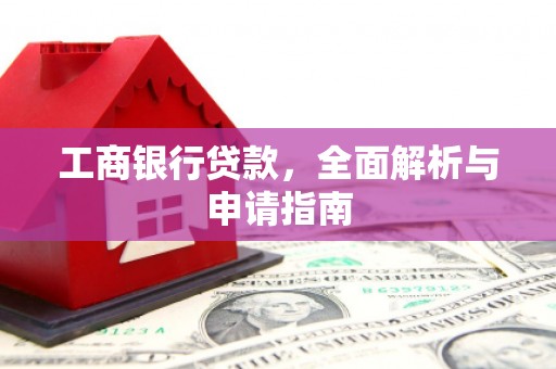 酒泉工商银行贷款，全面解析与申请指南