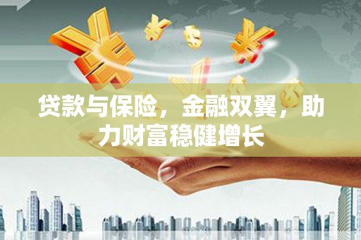 酒泉贷款与保险，金融双翼，助力财富稳健增长