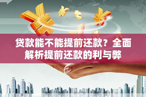 酒泉贷款能不能提前还款？全面解析提前还款的利与弊