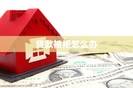 酒泉贷款被拒怎么办
