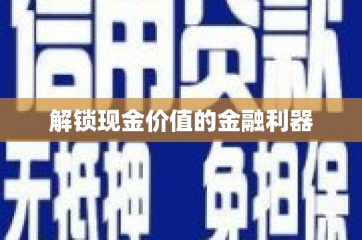 酒泉解锁现金价值的金融利器