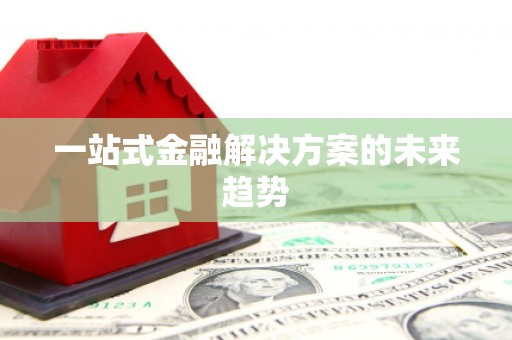 酒泉一站式金融解决方案的未来趋势