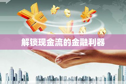 酒泉解锁现金流的金融利器