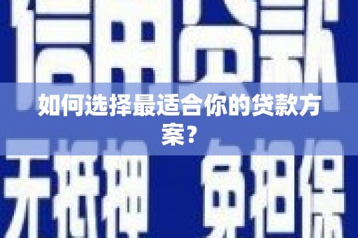 酒泉如何选择最适合你的贷款方案？